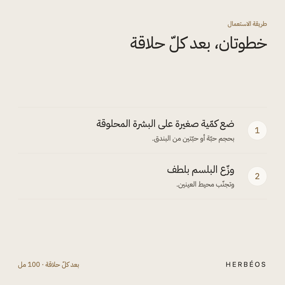 طريقة استعمال بلسم بعد الحلاقة من هيربيوس: ضع كمّية صغيرة على البشرة المحلوقة ووزّعها بلطف، مع تجنّب محيط العينين.