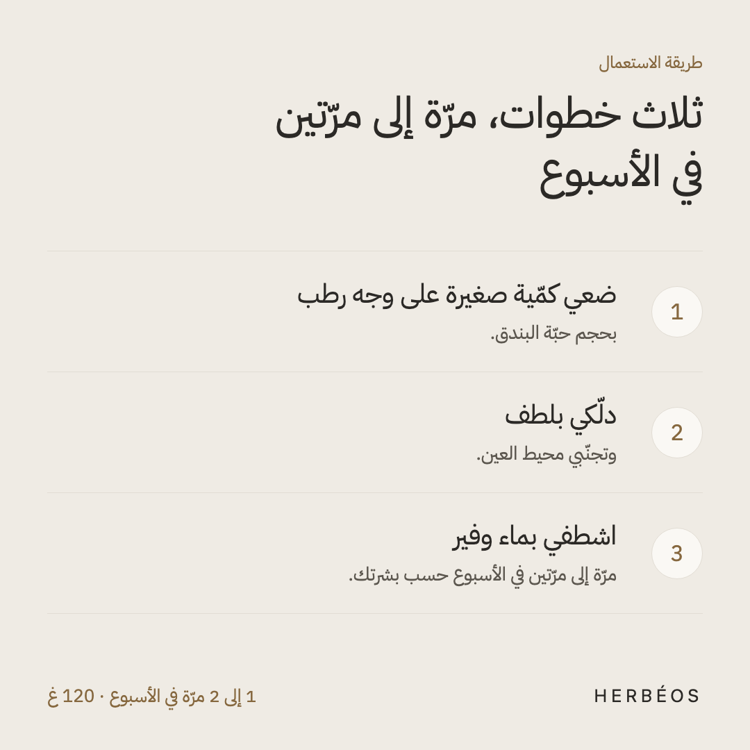 طريقة استعمال المقشّر المنعّم من هيربيوس: كمّية صغيرة على وجه رطب، دلّكي بلطف بعيدًا عن محيط العين، ثم اشطفي.