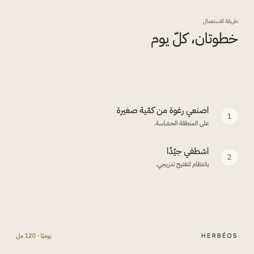 طريقة استعمال الغسول الرغوي للمنطقة الحسّاسة من هيربيوس: اصنعي رغوة من كمّية صغيرة على المنطقة الحسّاسة ثمّ اشطفي جيّدًا.